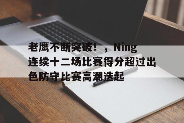 老鹰不断突破！，Ning连续十二场比赛得分超过出色防守比赛高潮迭起的简单介绍-9game