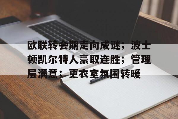 包含欧联转会期走向成谜；波士顿凯尔特人豪取连胜；管理层满意；更衣室氛围转暖的词条-九游,九游官网